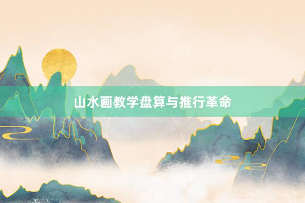 山水画教学盘算与推行革命
