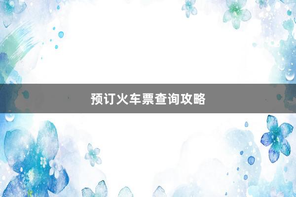 预订火车票查询攻略