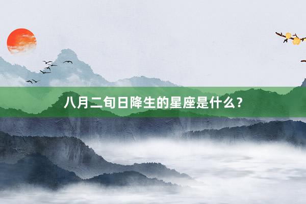 八月二旬日降生的星座是什么？