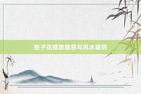 栀子花摆放禁忌与风水堤防