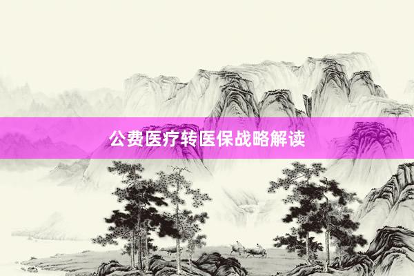 公费医疗转医保战略解读